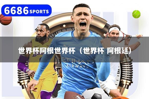 世界杯阿根世界杯（世界杯 阿根廷）