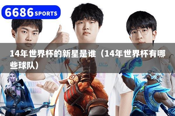 14年世界杯的新星是谁（14年世界杯有哪些球队）