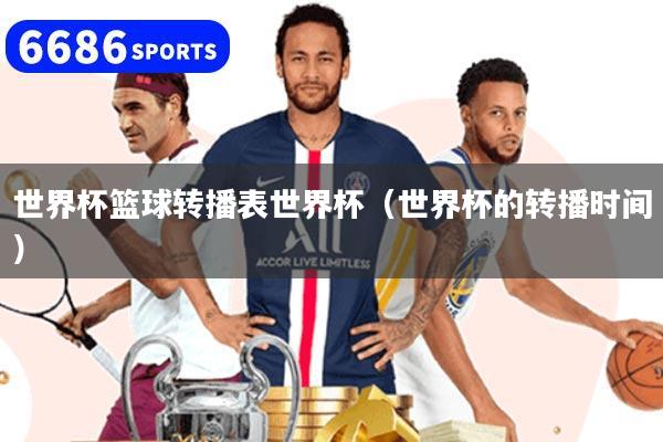 世界杯篮球转播表世界杯（世界杯的转播时间）