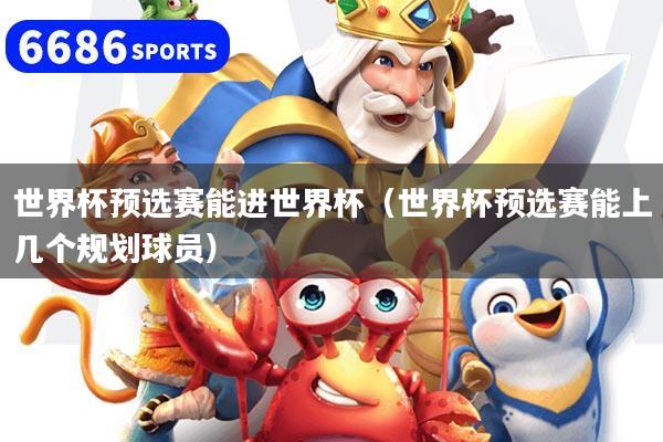 世界杯预选赛能进世界杯(世界杯预选赛能上几个规划球员)