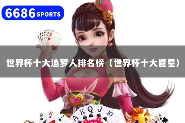 详细阅读:世界杯十大追梦人排名榜(世界杯十大巨星) 世界杯十大追梦人排名榜(世界杯十大巨星)