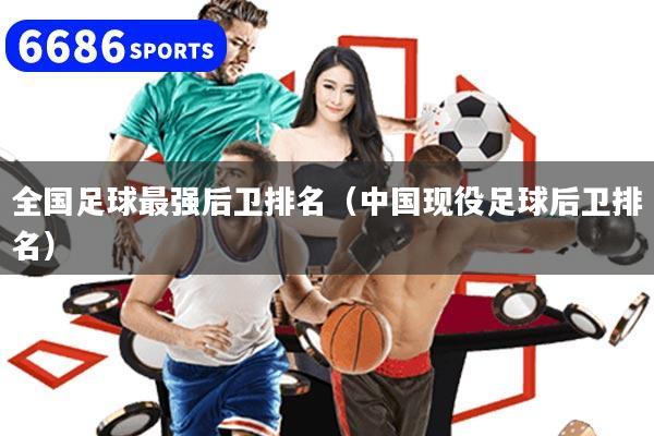 详细阅读:全国足球最强后卫排名(中国现役足球后卫排名) 全国足球最强后卫排名(中国现役足球后卫排名)
