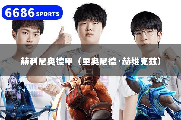 详细阅读:赫利尼奥德甲(里奥尼德·赫维克兹) 赫利尼奥德甲(里奥尼德·赫维克兹)