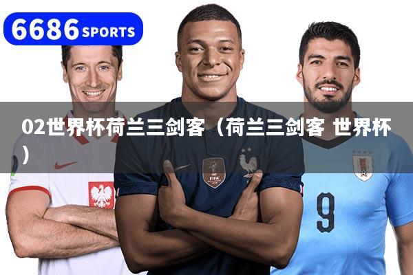 02世界杯荷兰三剑客(荷兰三剑客 世界杯)