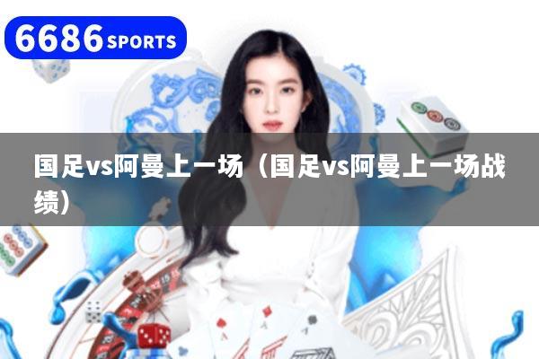 国足vs阿曼上一场(国足vs阿曼上一场战绩)